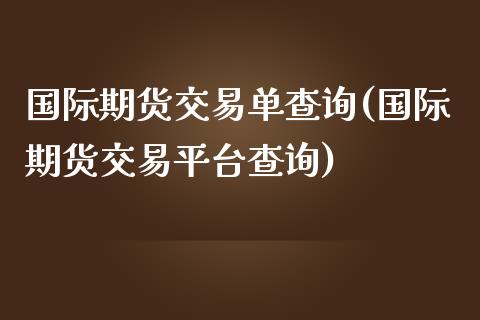 国际期货交易单查询(国际期货交易平台查询)_https://www.zztgc.com_黄金期货_第1张