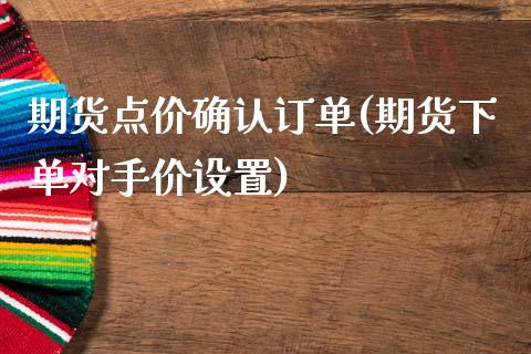 期货点价确认订单(期货下单对手价设置)_https://www.zztgc.com_黄金期货_第1张