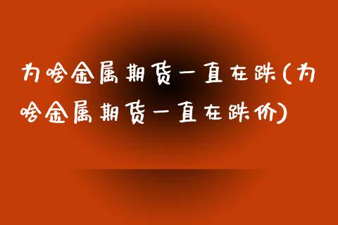 为啥金属期货一直在跌(为啥金属期货一直在跌价)_https://www.zztgc.com_期货直播_第1张