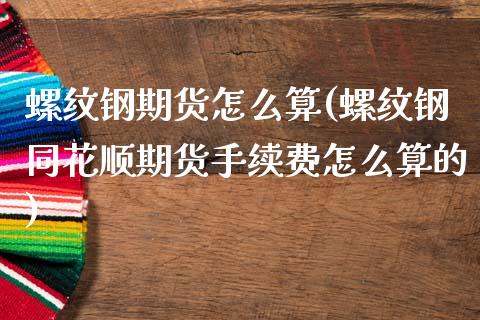 螺纹钢期货怎么算(螺纹钢同花顺期货手续费怎么算的)_https://www.zztgc.com_原油期货_第1张