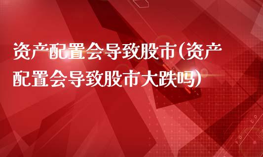 资产配置会导致股市(资产配置会导致股市大跌吗)_https://www.zztgc.com_期货入门_第1张