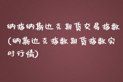 纳指纳斯达克期货交易指数(纳斯达克指数期货指数实时行情)_https://www.zztgc.com_期货入门_第1张