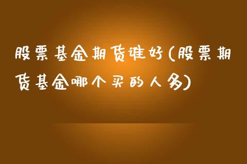 股票基金期货谁好(股票期货基金哪个买的人多)_https://www.zztgc.com_黄金期货_第1张