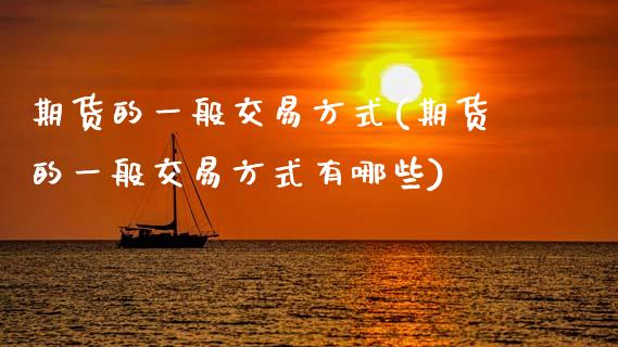 期货的一般交易方式(期货的一般交易方式有哪些)_https://www.zztgc.com_期货行情_第1张