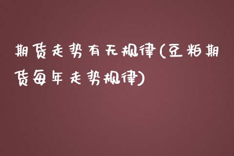 期货走势有无规律(豆粕期货每年走势规律)_https://www.zztgc.com_期货入门_第1张