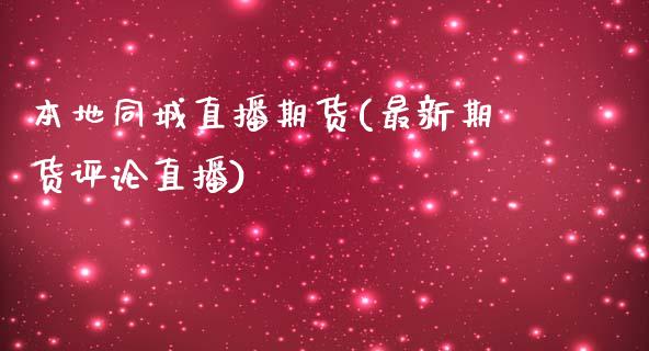 本地直播期货(最新期货评论直播)_https://www.zztgc.com_黄金期货_第1张