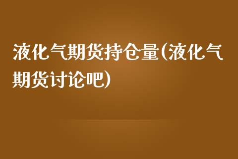 液化气期货持仓量(液化气期货讨论吧)_https://www.zztgc.com_黄金期货_第1张