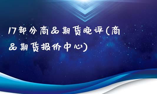 17部分商品期货晚评(商品期货报价中心)_https://www.zztgc.com_原油期货_第1张