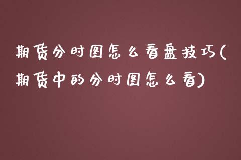 期货分时图怎么看盘技巧(期货中的分时图怎么看)_https://www.zztgc.com_黄金期货_第1张