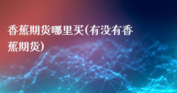香蕉期货哪里买(有没有香蕉期货)_https://www.zztgc.com_原油期货_第1张
