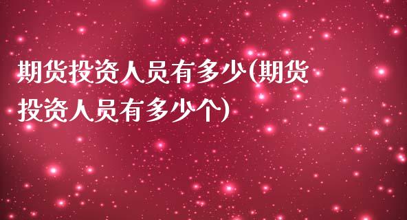 期货投资人员有多少(期货投资人员有多少个)_https://www.zztgc.com_黄金期货_第1张