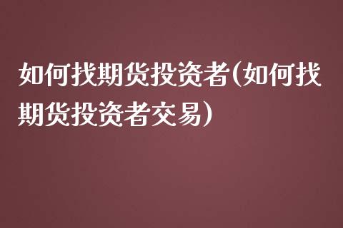 如何找期货投资者(如何找期货投资者交易)_https://www.zztgc.com_期货入门_第1张