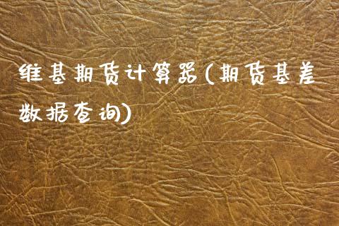 维基期货计算器(期货基差数据查询)_https://www.zztgc.com_原油期货_第1张