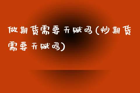 做期货需要天赋吗(炒期货需要天赋吗)_https://www.zztgc.com_原油期货_第1张