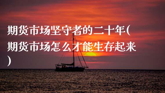 期货市场坚守者的二十年(期货市场怎么才能生存起来)_https://www.zztgc.com_期货入门_第1张