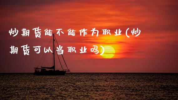 炒期货能不能作为职业(炒期货可以当职业吗)_https://www.zztgc.com_原油期货_第1张