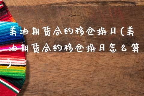 美油期货合约移仓换月(美油期货合约移仓换月怎么算)_https://www.zztgc.com_期货直播_第1张