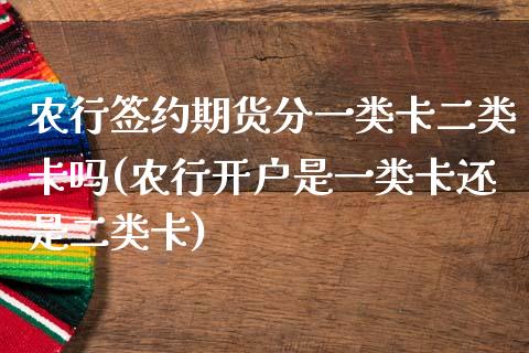 农行签约期货分一类卡二类卡吗(农行开户是一类卡还是二类卡)_https://www.zztgc.com_期货直播_第1张