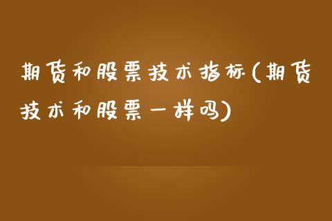 期货和股票技术指标(期货技术和股票一样吗)_https://www.zztgc.com_期货直播_第1张