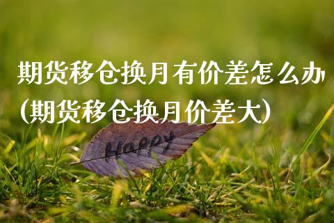 期货移仓换月有价差怎么办(期货移仓换月价差大)_https://www.zztgc.com_原油期货_第1张