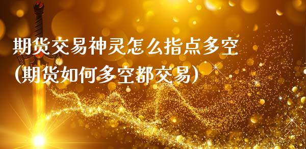 期货交易神灵怎么指点多空(期货如何多空都交易)_https://www.zztgc.com_期货行情_第1张