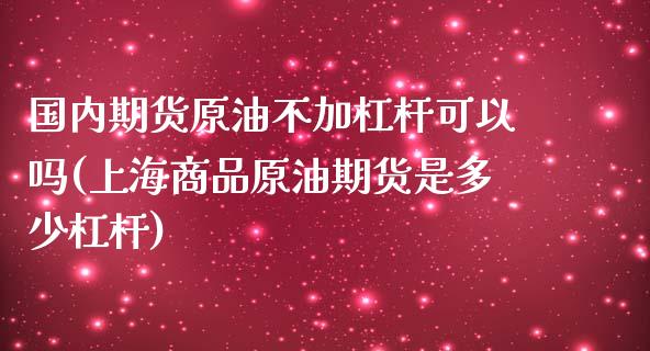 国内期货原油不加杠杆可以吗(上海商品原油期货是多少杠杆)_https://www.zztgc.com_期货行情_第1张