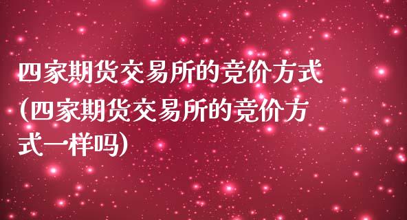 四家期货交易所的竞价方式(四家期货交易所的竞价方式一样吗)_https://www.zztgc.com_期货直播_第1张