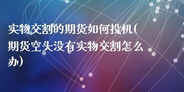 实物交割的期货如何投机(期货空头没有实物交割怎么办)_https://www.zztgc.com_黄金期货_第1张