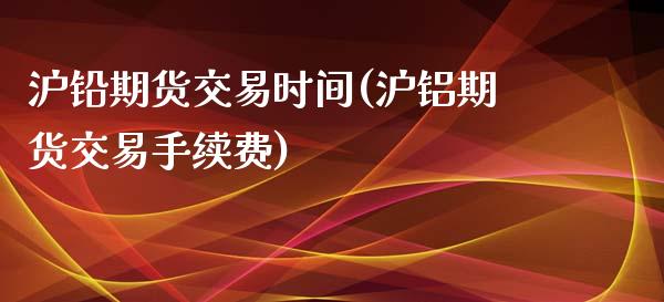 沪铅期货交易时间(沪铝期货交易手续费)_https://www.zztgc.com_期货入门_第1张