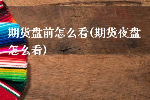 期货盘前怎么看(期货夜盘怎么看)_https://www.zztgc.com_期货开户_第1张