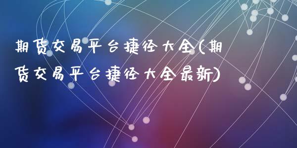期货交易平台捷径大全(期货交易平台捷径大全最新)_https://www.zztgc.com_黄金期货_第1张