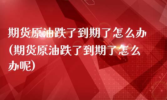 期货原油跌了到期了怎么办(期货原油跌了到期了怎么办呢)_https://www.zztgc.com_期货行情_第1张