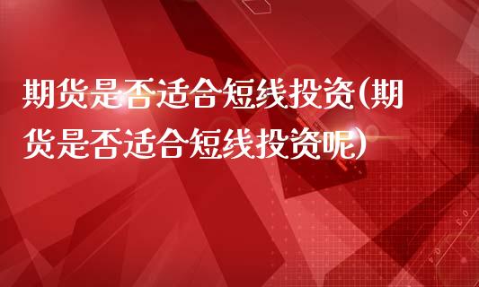 期货是否适合短线投资(期货是否适合短线投资呢)_https://www.zztgc.com_原油期货_第1张