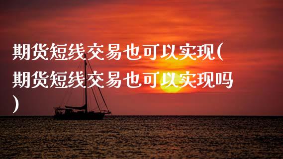 期货短线交易也可以实现(期货短线交易也可以实现吗)_https://www.zztgc.com_期货入门_第1张