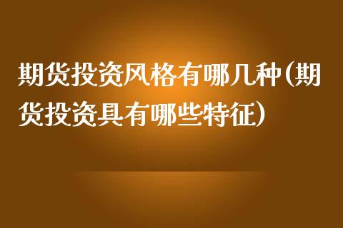 期货投资风格有哪几种(期货投资具有哪些特征)_https://www.zztgc.com_期货开户_第1张