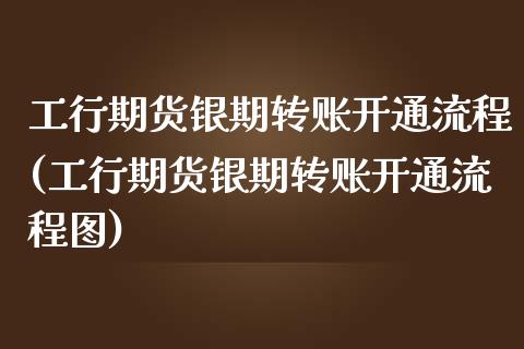 工行期货银期转账开通流程(工行期货银期转账开通流程图)_https://www.zztgc.com_期货入门_第1张