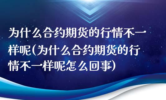 为什么合约期货的行情不一样呢(为什么合约期货的行情不一样呢怎么回事)_https://www.zztgc.com_黄金期货_第1张
