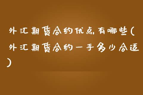 外汇期货合约优点有哪些(外汇期货合约一手多少合适)_https://www.zztgc.com_期货开户_第1张