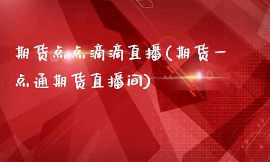 期货点点滴滴直播(期货一点通期货直播间)_https://www.zztgc.com_期货行情_第1张