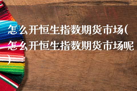 怎么开恒生指数期货市场(怎么开恒生指数期货市场呢)_期货入门_第1张_珍投期货网 怎么开恒生指数期货市场(怎么开恒生指数期货市场呢)_https://www.zztgc.com_期货入门_第1张