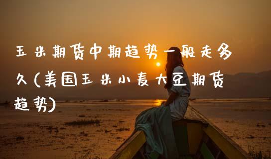 玉米期货中期趋势一般走多久(美国玉米小麦大豆期货趋势)_https://www.zztgc.com_黄金期货_第1张