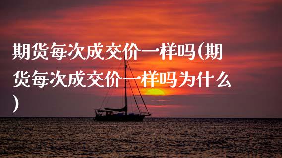 期货每次成交价一样吗(期货每次成交价一样吗为什么)_https://www.zztgc.com_原油期货_第1张