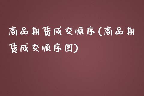 商品期货成交顺序(商品期货成交顺序图)_https://www.zztgc.com_期货直播_第1张