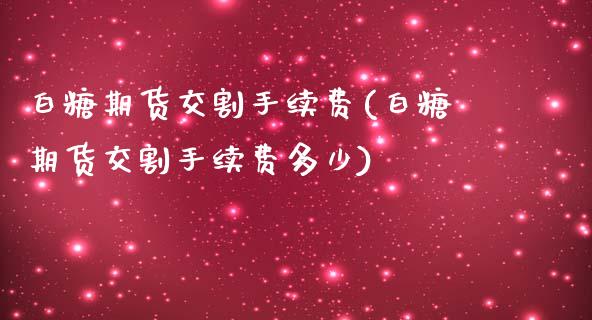 白糖期货交割手续费(白糖期货交割手续费多少)_https://www.zztgc.com_期货直播_第1张