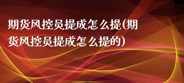 期货风控员提成怎么提(期货风控员提成怎么提的)_原油期货_第1张_珍投期货网 期货风控员提成怎么提(期货风控员提成怎么提的)_https://www.zztgc.com_原油期货_第1张