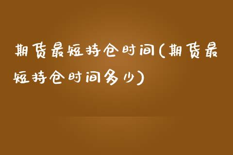 期货最短持仓时间(期货最短持仓时间多少)_https://www.zztgc.com_期货入门_第1张