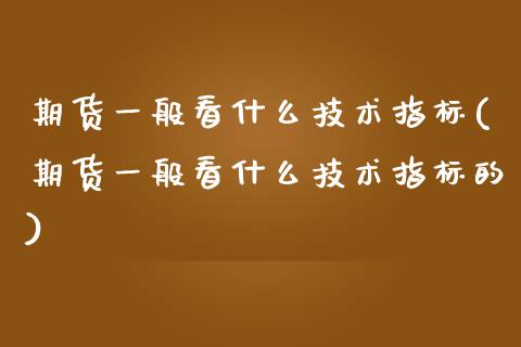 期货一般看什么技术指标(期货一般看什么技术指标的)_https://www.zztgc.com_原油期货_第1张