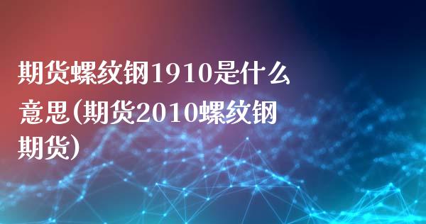 期货螺纹钢1910是什么意思(期货2010螺纹钢期货)_https://www.zztgc.com_黄金期货_第1张