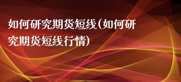 如何研究期货短线(如何研究期货短线行情)_https://www.zztgc.com_黄金期货_第1张