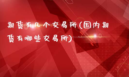 期货有几个交易所(国内期货有哪些交易所)_https://www.zztgc.com_期货直播_第1张